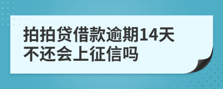 拍拍贷借款逾期14天不还会上征信吗