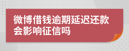 微博借钱逾期延迟还款会影响征信吗