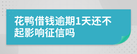 花鸭借钱逾期1天还不起影响征信吗