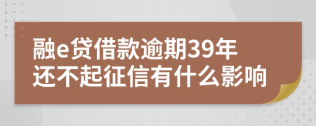 融e贷借款逾期39年还不起征信有什么影响