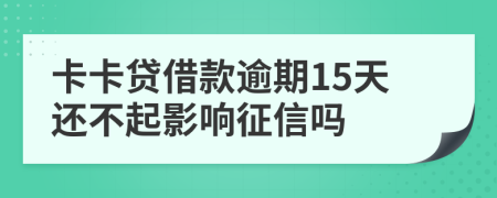 卡卡贷借款逾期15天还不起影响征信吗