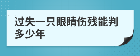过失一只眼睛伤残能判多少年