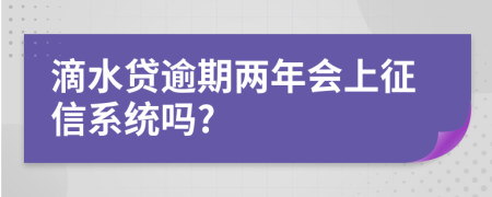 滴水贷逾期两年会上征信系统吗?
