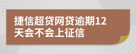 捷信超贷网贷逾期12天会不会上征信