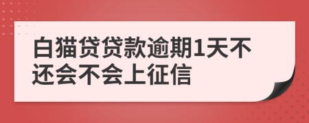 白猫贷贷款逾期1天不还会不会上征信