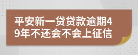 平安新一贷贷款逾期49年不还会不会上征信