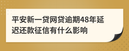 平安新一贷网贷逾期48年延迟还款征信有什么影响