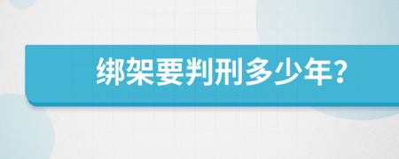 绑架要判刑多少年？