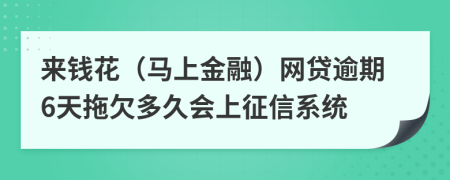 来钱花（马上金融）网贷逾期6天拖欠多久会上征信系统