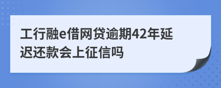 工行融e借网贷逾期42年延迟还款会上征信吗