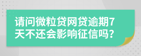 请问微粒贷网贷逾期7天不还会影响征信吗？