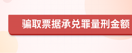 骗取票据承兑罪量刑金额