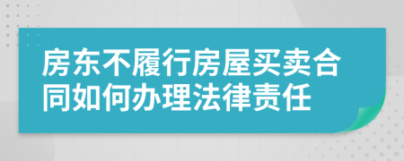 房东不履行房屋买卖合同如何办理法律责任