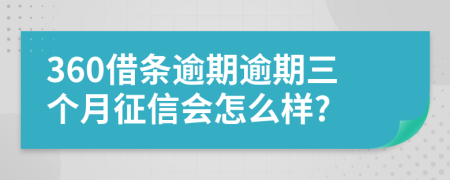 360借条逾期逾期三个月征信会怎么样?
