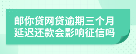 邮你贷网贷逾期三个月延迟还款会影响征信吗