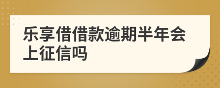 乐享借借款逾期半年会上征信吗