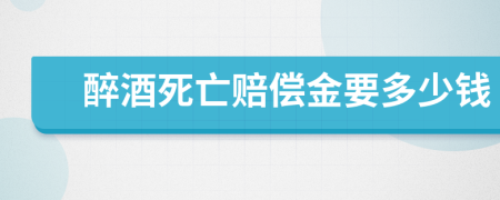 醉酒死亡赔偿金要多少钱