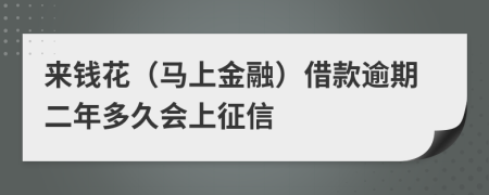 来钱花（马上金融）借款逾期二年多久会上征信