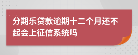 分期乐贷款逾期十二个月还不起会上征信系统吗