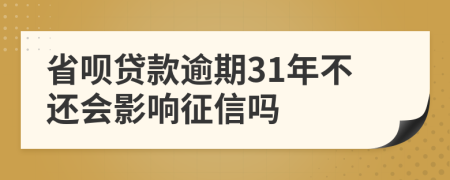 省呗贷款逾期31年不还会影响征信吗