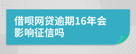 借呗网贷逾期16年会影响征信吗