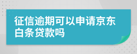 征信逾期可以申请京东白条贷款吗