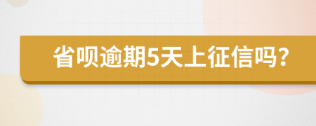 省呗逾期5天上征信吗？