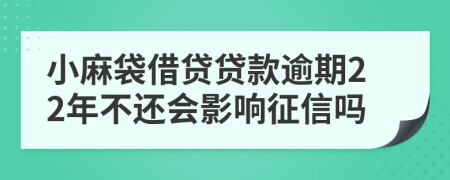 小麻袋借贷贷款逾期22年不还会影响征信吗