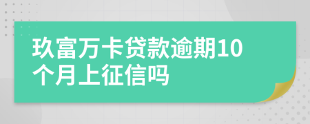 玖富万卡贷款逾期10个月上征信吗