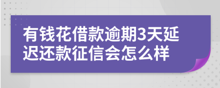 有钱花借款逾期3天延迟还款征信会怎么样