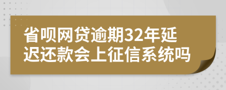 省呗网贷逾期32年延迟还款会上征信系统吗