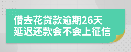 借去花贷款逾期26天延迟还款会不会上征信