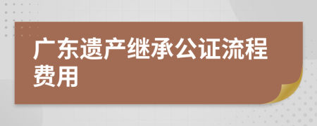 广东遗产继承公证流程费用