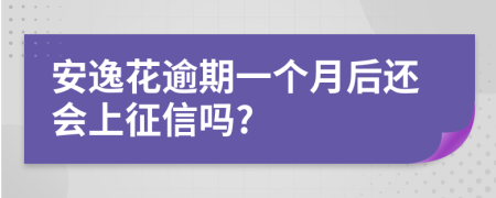安逸花逾期一个月后还会上征信吗?