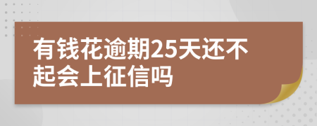 有钱花逾期25天还不起会上征信吗