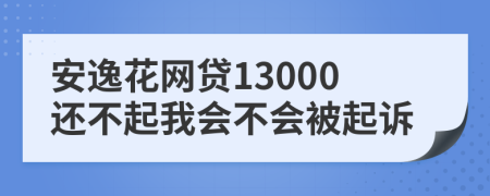 安逸花网贷13000还不起我会不会被起诉