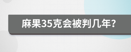 麻果35克会被判几年？