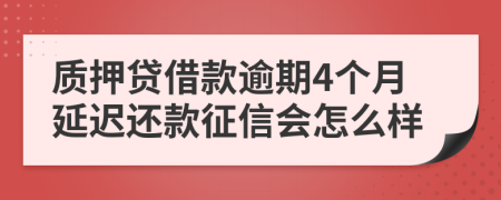 质押贷借款逾期4个月延迟还款征信会怎么样