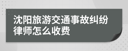 沈阳旅游交通事故纠纷律师怎么收费