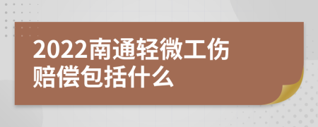 2022南通轻微工伤赔偿包括什么