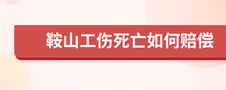 鞍山工伤死亡如何赔偿