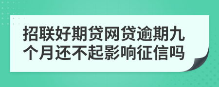 招联好期贷网贷逾期九个月还不起影响征信吗