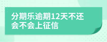 分期乐逾期12天不还会不会上征信