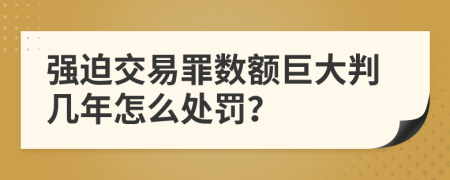 强迫交易罪数额巨大判几年怎么处罚？
