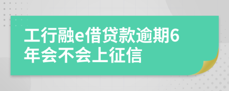 工行融e借贷款逾期6年会不会上征信