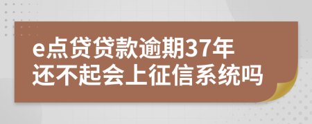 e点贷贷款逾期37年还不起会上征信系统吗