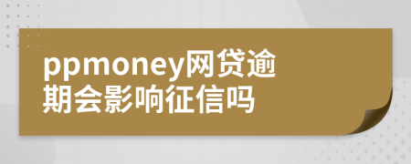 ppmoney网贷逾期会影响征信吗