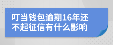 叮当钱包逾期16年还不起征信有什么影响