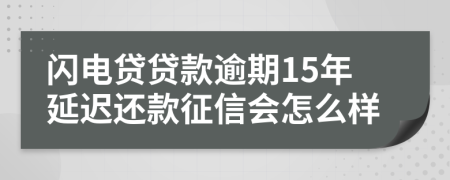 闪电贷贷款逾期15年延迟还款征信会怎么样