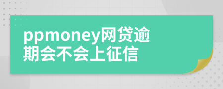 ppmoney网贷逾期会不会上征信